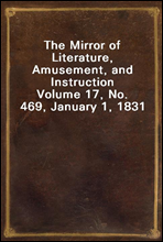 The Mirror of Literature, Amusement, and InstructionVolume 17, No. 469, January 1, 1831
