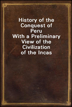 History of the Conquest of PeruWith a Preliminary View of the Civilization of the Incas