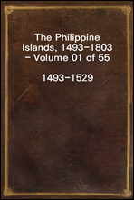 The Philippine Islands, 1493-1803 - Volume 01 of 551493-1529Explorations by Early Navigators, Descriptions of the Islands and Their Peoples, Their History and Records of the Catholic Missions, as