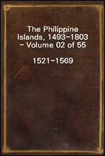 The Philippine Islands, 1493-1803 - Volume 02 of 551521-1569Explorations by Early Navigators, Descriptions of the Islands and Their Peoples, Their History and Records of the Catholic Missions, as