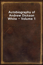 Autobiography of Andrew Dickson White - Volume 1