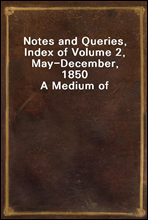 Notes and Queries, Index of Volume 2, May-December, 1850A Medium of Inter-Communication for Literary Men, Artists, Antiquaries, Genealogists, Etc.