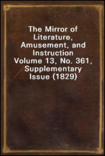 The Mirror of Literature, Amusement, and InstructionVolume 13, No. 361, Supplementary Issue (1829)