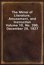 The Mirror of Literature, Amusement, and InstructionVolume 10, No. 290, December 29, 1827