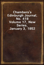 Chambers's Edinburgh Journal, No. 418Volume 17, New Series, January 3, 1852