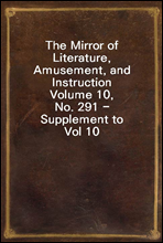 The Mirror of Literature, Amusement, and InstructionVolume 10, No. 291 - Supplement to Vol 10