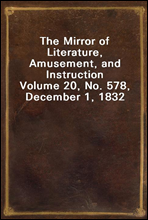 The Mirror of Literature, Amusement, and InstructionVolume 20, No. 578, December 1, 1832