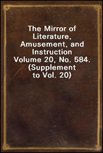 The Mirror of Literature, Amusement, and InstructionVolume 20, No. 584. (Supplement to Vol. 20)