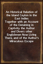 An Historical Relation of the Island Ceylon in the East IndiesTogether with an Account of the Detaining in Captivity the Authorand Divers other Englishmen Now Living There, and of the Author`sMi