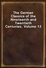 The German Classics of the Nineteenth and Twentieth Centuries, Volume 12