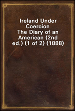 Ireland Under CoercionThe Diary of an American (2nd ed.) (1 of 2) (1888)