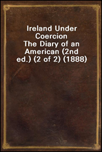 Ireland Under CoercionThe Diary of an American (2nd ed.) (2 of 2) (1888)