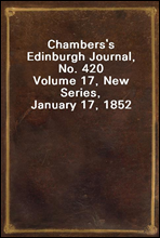 Chambers's Edinburgh Journal, No. 420Volume 17, New Series, January 17, 1852