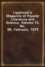 Lippincott`s Magazine of Popular Literature and Science, Volume 15, No. 86, February, 1875
