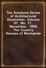 The Brochure Series of Architectural Illustration, Volume 01, No. 11, November, 1895The Country Houses of Normandy