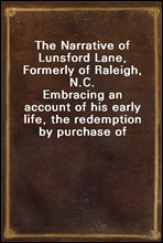 The Narrative of Lunsford Lane, Formerly of Raleigh, N.C.Embracing an account of his early life, the redemption by purchase of himself and family from slavery, and his banishment from the place of h
