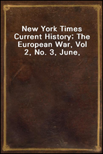 New York Times Current History; The European War, Vol 2, No. 3, June, 1915April-September, 1915