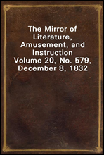 The Mirror of Literature, Amusement, and InstructionVolume 20, No. 579, December 8, 1832