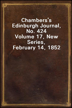 Chambers's Edinburgh Journal, No. 424Volume 17, New Series, February 14, 1852