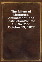 The Mirror of Literature, Amusement, and InstructionVolume 10, No. 277, October 13, 1827