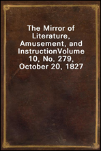 The Mirror of Literature, Amusement, and InstructionVolume 10, No. 279, October 20, 1827