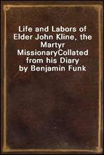 Life and Labors of Elder John Kline, the Martyr MissionaryCollated from his Diary by Benjamin Funk