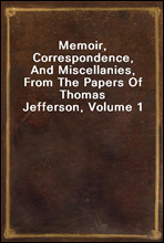 Memoir, Correspondence, And Miscellanies, From The Papers Of Thomas Jefferson, Volume 1