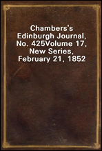 Chambers's Edinburgh Journal, No. 425Volume 17, New Series, February 21, 1852