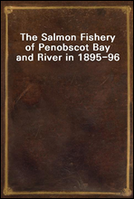 The Salmon Fishery of Penobscot Bay and River in 1895-96