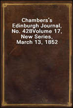 Chambers's Edinburgh Journal, No. 428Volume 17, New Series, March 13, 1852
