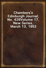 Chambers`s Edinburgh Journal, No. 428Volume 17, New Series, March 13, 1852