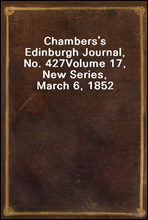 Chambers's Edinburgh Journal, No. 427Volume 17, New Series, March 6, 1852