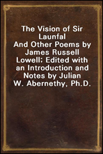 The Vision of Sir LaunfalAnd Other Poems by James Russell Lowell; Edited with an Introduction and Notes by Julian W. Abernethy, Ph.D.