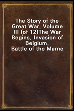 The Story of the Great War, Volume III (of 12)The War Begins, Invasion of Belgium, Battle of the Marne