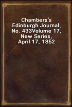 Chambers's Edinburgh Journal, No. 433Volume 17, New Series, April 17, 1852