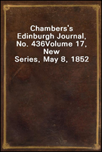 Chambers's Edinburgh Journal, No. 436Volume 17, New Series, May 8, 1852