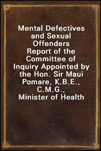 Mental Defectives and Sexual OffendersReport of the Committee of Inquiry Appointed by the Hon. Sir Maui Pomare, K.B.E., C.M.G., Minister of Health