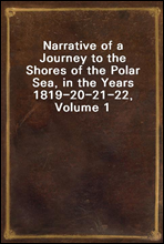 Narrative of a Journey to the Shores of the Polar Sea, in the Years 1819-20-21-22, Volume 1