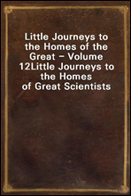 Little Journeys to the Homes of the Great - Volume 12Little Journeys to the Homes of Great Scientists