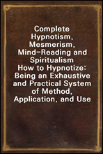Complete Hypnotism, Mesmerism, Mind-Reading and SpiritualismHow to Hypnotize