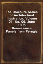 The Brochure Series of Architectural Illustration, Volume 01, No. 06, June 1895Renaissance Panels from Perugia