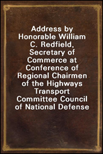 Address by Honorable William C. Redfield, Secretary of Commerce at Conference of Regional Chairmen of the Highways Transport Committee Council of National Defense