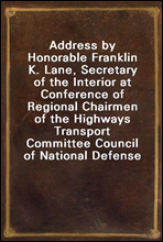 Address by Honorable Franklin K. Lane, Secretary of the Interior at Conference of Regional Chairmen of the Highways Transport Committee Council of National Defense