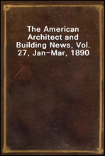 The American Architect and Building News, Vol. 27, Jan-Mar, 1890