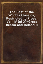 The Best of the World`s Classics, Restricted to Prose, Vol. IV (of X)?Great Britain and Ireland II