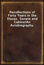 Recollections of Forty Years in the House, Senate and CabinetAn Autobiography.