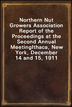 Northern Nut Growers Association Report of the Proceedings at the Second Annual MeetingIthaca, New York, December 14 and 15, 1911