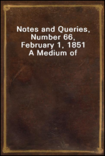 Notes and Queries, Number 66, February 1, 1851A Medium of Inter-communication for Literary Men, Artists, Antiquaries, Genealogists, etc.
