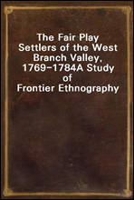 The Fair Play Settlers of the West Branch Valley, 1769-1784A Study of Frontier Ethnography