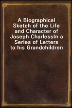 A Biographical Sketch of the Life and Character of Joseph CharlessIn a Series of Letters to his Grandchildren
